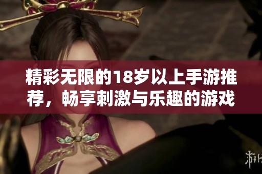 精彩无限的18岁以上手游推荐，畅享刺激与乐趣的游戏世界