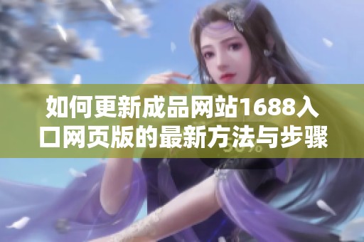 如何更新成品网站1688入口网页版的最新方法与步骤教程