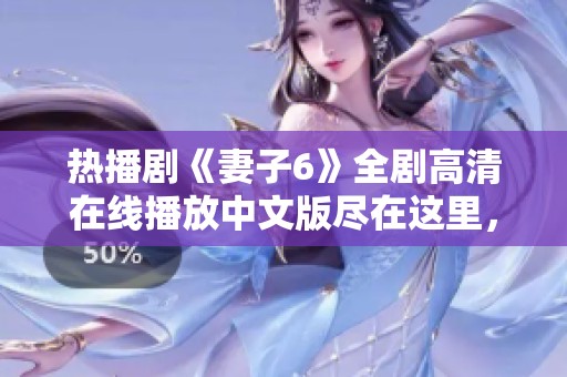 热播剧《妻子6》全剧高清在线播放中文版尽在这里，快来观看吧