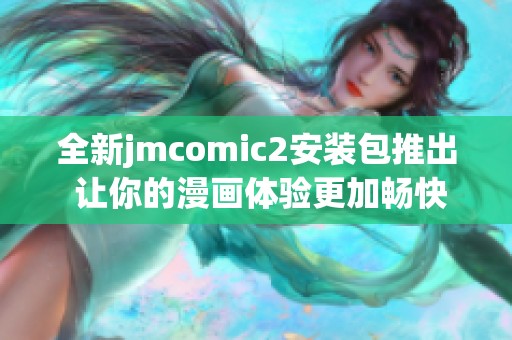 全新jmcomic2安装包推出 让你的漫画体验更加畅快淋漓