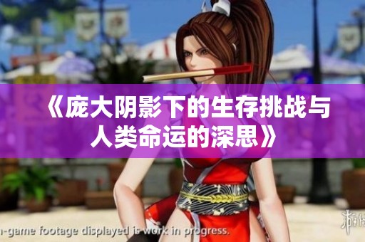 《庞大阴影下的生存挑战与人类命运的深思》
