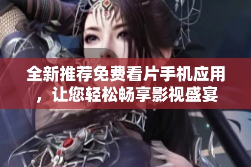全新推荐免费看片手机应用，让您轻松畅享影视盛宴