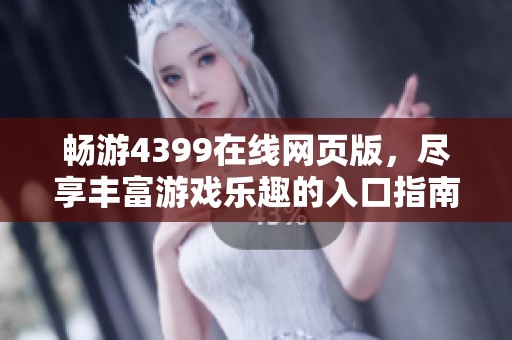 畅游4399在线网页版，尽享丰富游戏乐趣的入口指南