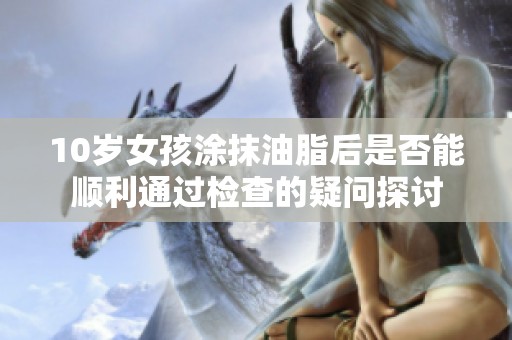 10岁女孩涂抹油脂后是否能顺利通过检查的疑问探讨