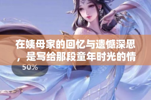 在姨母家的回忆与遗憾深思，是写给那段童年时光的情书