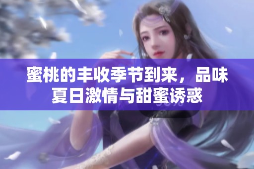 蜜桃的丰收季节到来，品味夏日激情与甜蜜诱惑
