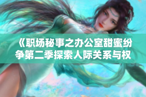 《职场秘事之办公室甜蜜纷争第二季探索人际关系与权力游戏》