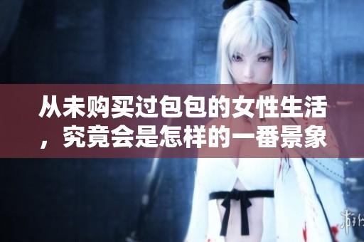 从未购买过包包的女性生活，究竟会是怎样的一番景象呢