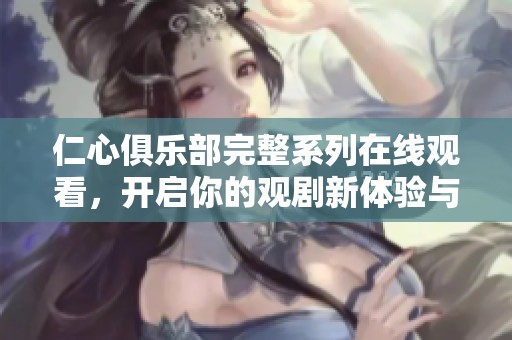 仁心俱乐部完整系列在线观看，开启你的观剧新体验与感受