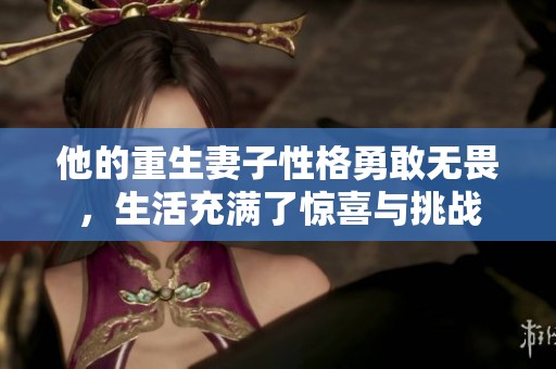 他的重生妻子性格勇敢无畏，生活充满了惊喜与挑战