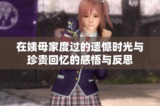 在姨母家度过的遗憾时光与珍贵回忆的感悟与反思