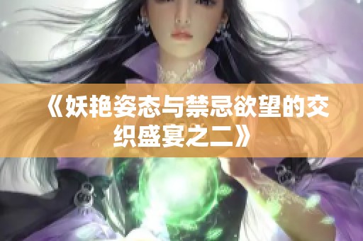《妖艳姿态与禁忌欲望的交织盛宴之二》