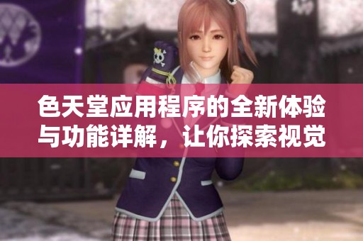 色天堂应用程序的全新体验与功能详解，让你探索视觉盛宴
