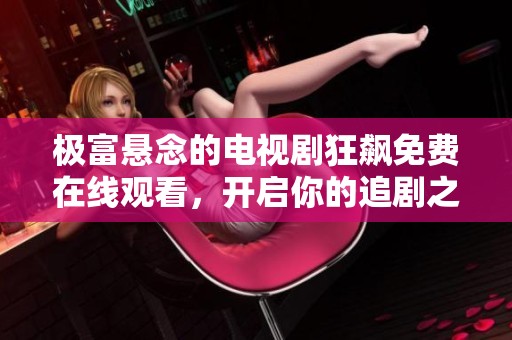 极富悬念的电视剧狂飙免费在线观看，开启你的追剧之旅
