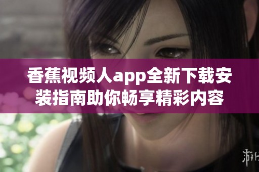 香蕉视频人app全新下载安装指南助你畅享精彩内容