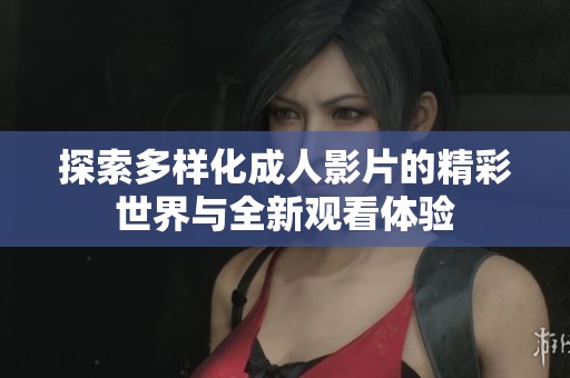 探索多样化成人影片的精彩世界与全新观看体验
