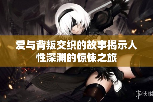 爱与背叛交织的故事揭示人性深渊的惊悚之旅