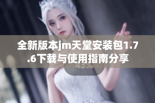 全新版本jm天堂安装包1.7.6下载与使用指南分享