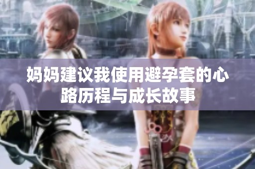 妈妈建议我使用避孕套的心路历程与成长故事