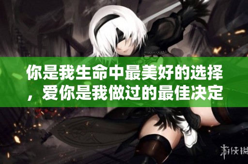 你是我生命中最美好的选择，爱你是我做过的最佳决定