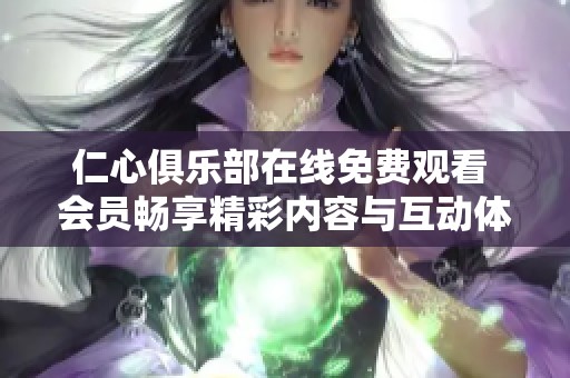 仁心俱乐部在线免费观看 会员畅享精彩内容与互动体验