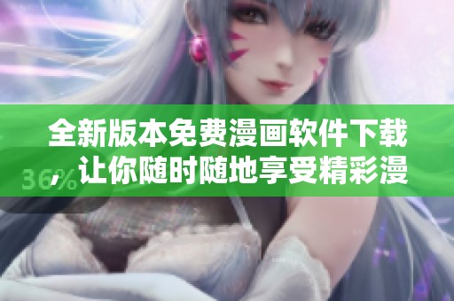 全新版本免费漫画软件下载，让你随时随地享受精彩漫画体验