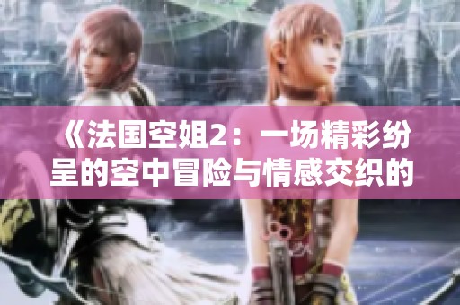 《法国空姐2：一场精彩纷呈的空中冒险与情感交织的故事》