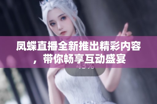 凤蝶直播全新推出精彩内容，带你畅享互动盛宴