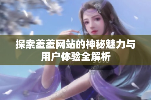 探索羞羞网站的神秘魅力与用户体验全解析