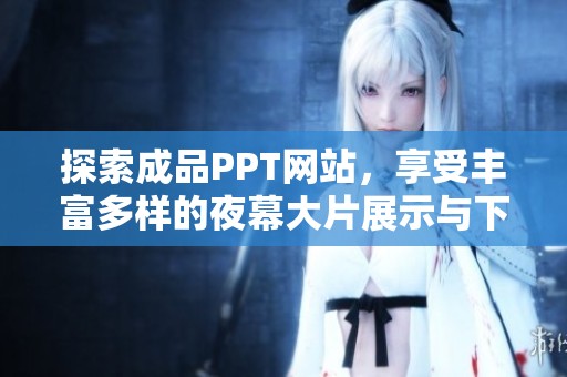 探索成品PPT网站，享受丰富多样的夜幕大片展示与下载体验