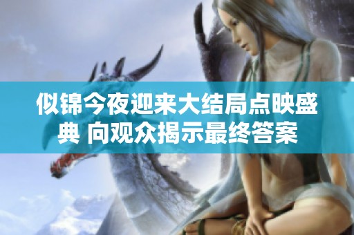 似锦今夜迎来大结局点映盛典 向观众揭示最终答案