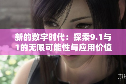 新的数字时代：探索9.1与1的无限可能性与应用价值