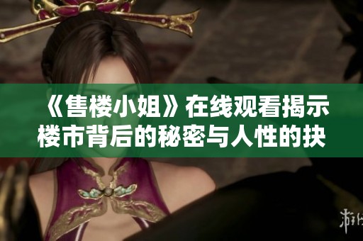 《售楼小姐》在线观看揭示楼市背后的秘密与人性的抉择
