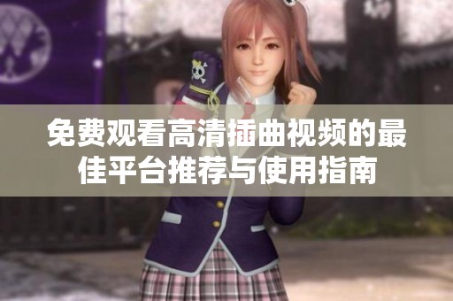 免费观看高清插曲视频的最佳平台推荐与使用指南