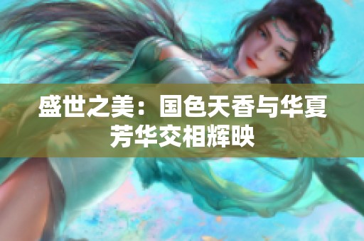 盛世之美：国色天香与华夏芳华交相辉映