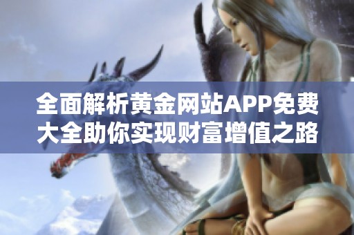 全面解析黄金网站APP免费大全助你实现财富增值之路