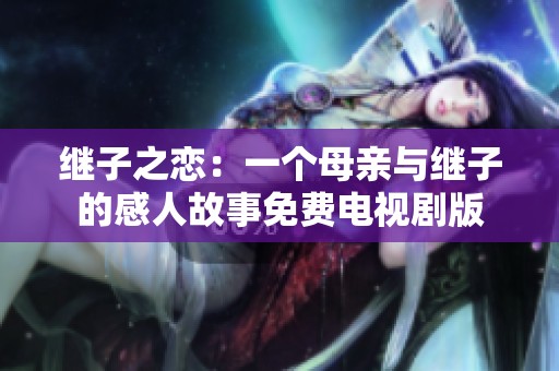 继子之恋：一个母亲与继子的感人故事免费电视剧版