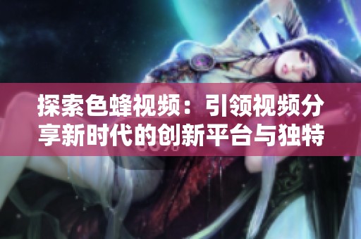 探索色蜂视频：引领视频分享新时代的创新平台与独特体验