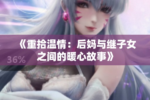 《重拾温情：后妈与继子女之间的暖心故事》
