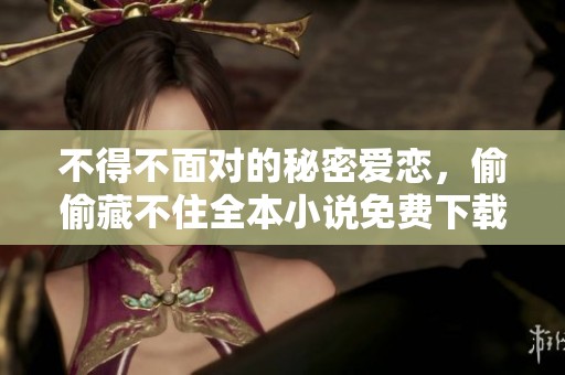 不得不面对的秘密爱恋，偷偷藏不住全本小说免费下载阅读