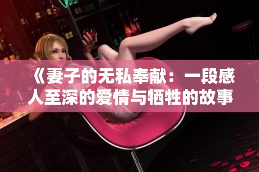 《妻子的无私奉献：一段感人至深的爱情与牺牲的故事》