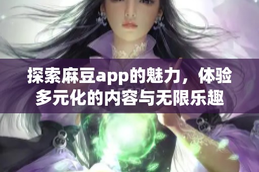 探索麻豆app的魅力，体验多元化的内容与无限乐趣