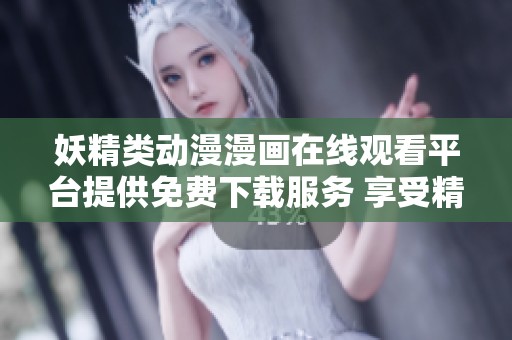 妖精类动漫漫画在线观看平台提供免费下载服务 享受精彩内容
