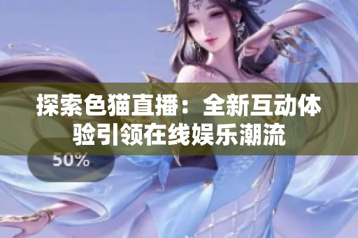 探索色猫直播：全新互动体验引领在线娱乐潮流