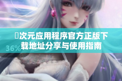 囧次元应用程序官方正版下载地址分享与使用指南