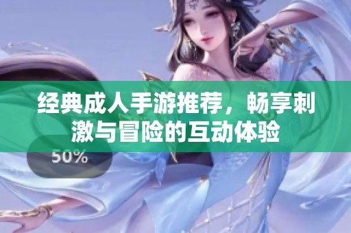经典成人手游推荐，畅享刺激与冒险的互动体验