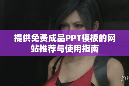 提供免费成品PPT模板的网站推荐与使用指南