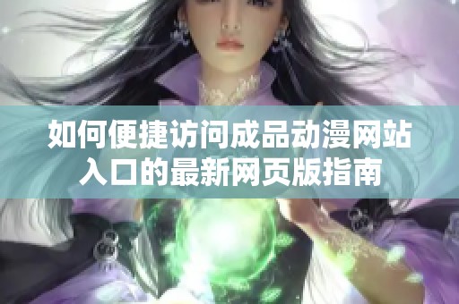 如何便捷访问成品动漫网站入口的最新网页版指南