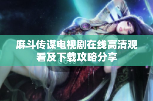 麻斗传谋电视剧在线高清观看及下载攻略分享