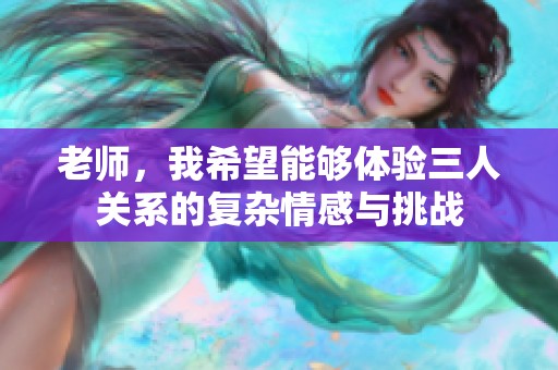 老师，我希望能够体验三人关系的复杂情感与挑战
